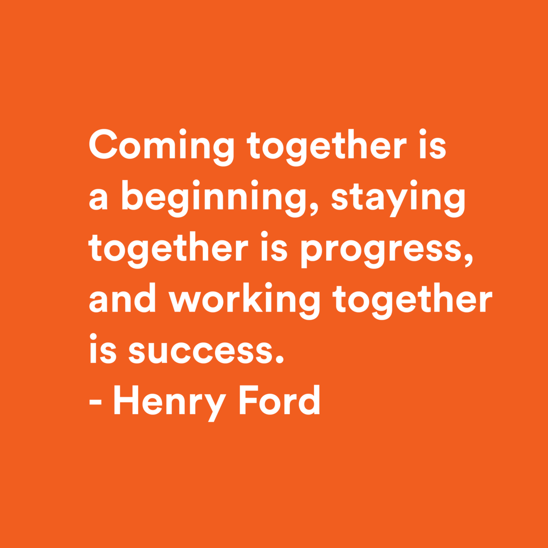 Comming together is a beginning, staying together is a progress, and working together is sucess - Henry Ford